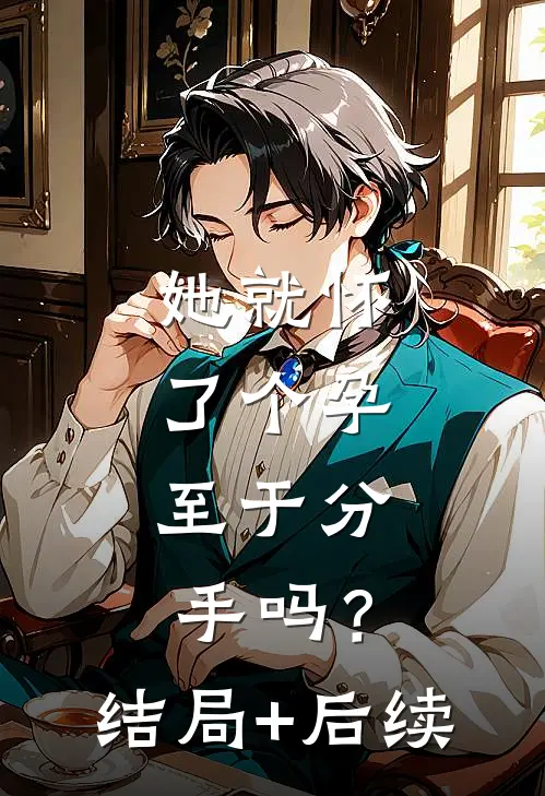 她就怀了个孕，至于分手吗？结局+后续