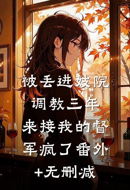 被丢进妓院调教三年，来接我的督军疯了番外+无删减