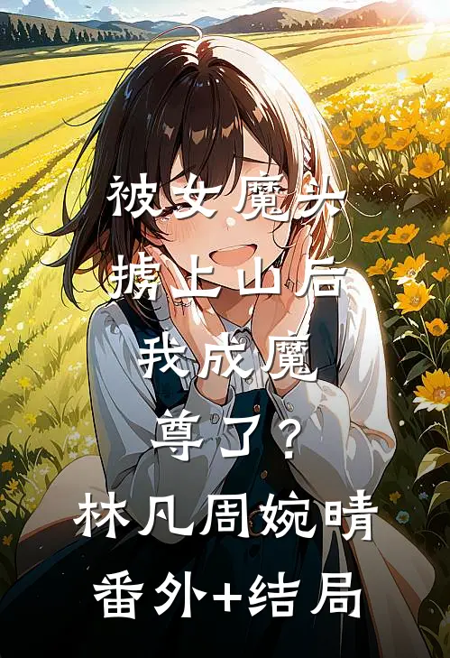 被女魔头掳上山后，我成魔尊了？林凡周婉晴:(番外)+(结局)