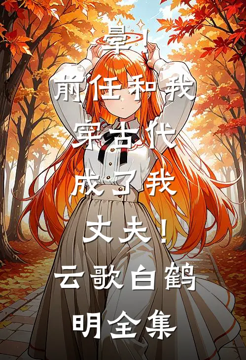 晕！前任和我穿古代，成了我丈夫！云歌白鹤明全集