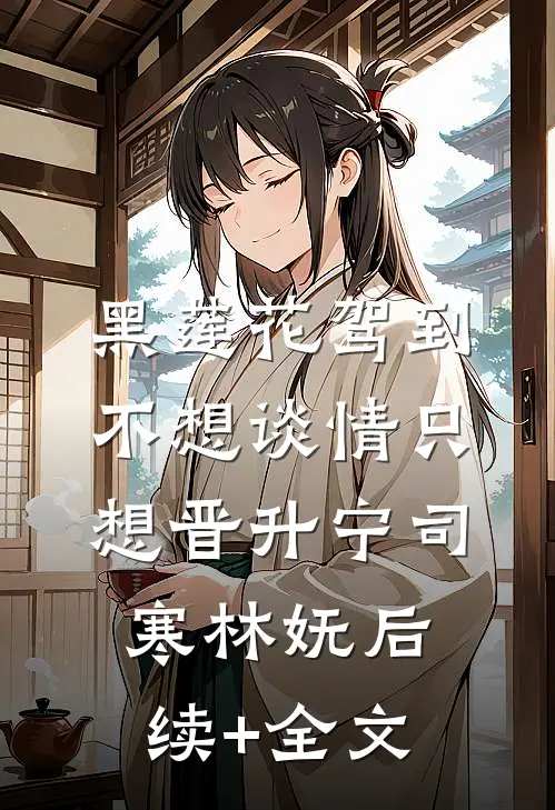 黑莲花驾到，不想谈情只想晋升宁司寒林妩后续+全文