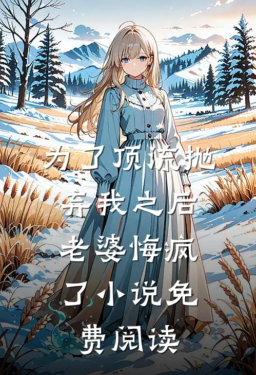 为了顶流抛弃我之后，老婆悔疯了小说免费阅读
