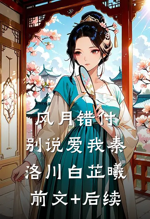 风月错付，别说爱我秦洛川白芷曦前文+后续
