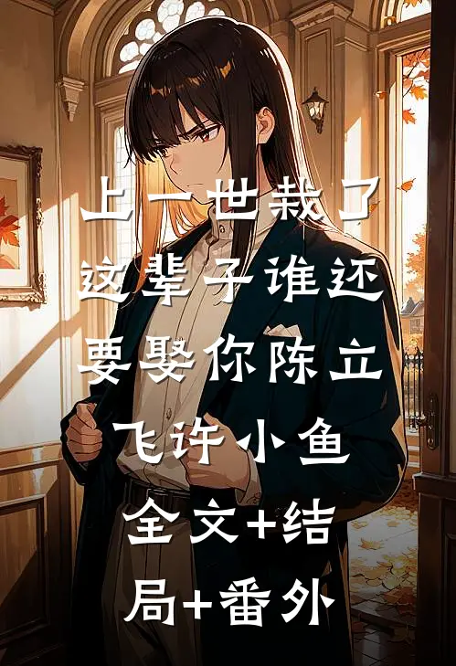 上一世栽了，这辈子谁还要娶你陈立飞许小鱼全文+结局+番外