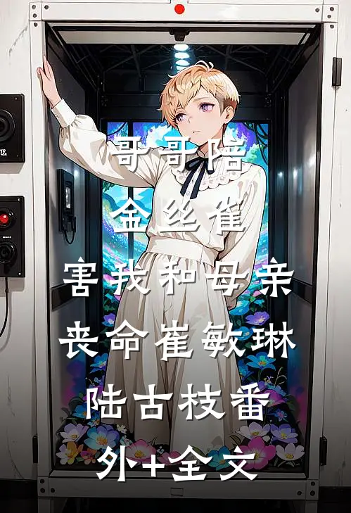 哥哥陪金丝雀，害我和母亲丧命崔敏琳陆古枝(番外)+(全文)