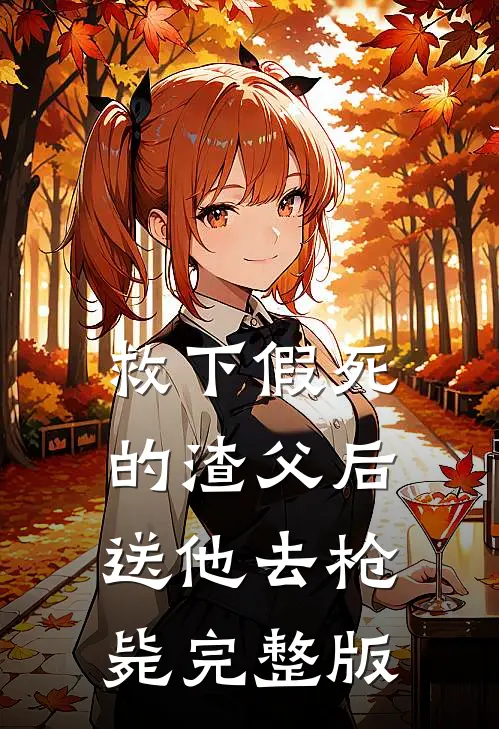 救下假死的渣父后，送他去枪毙完整版