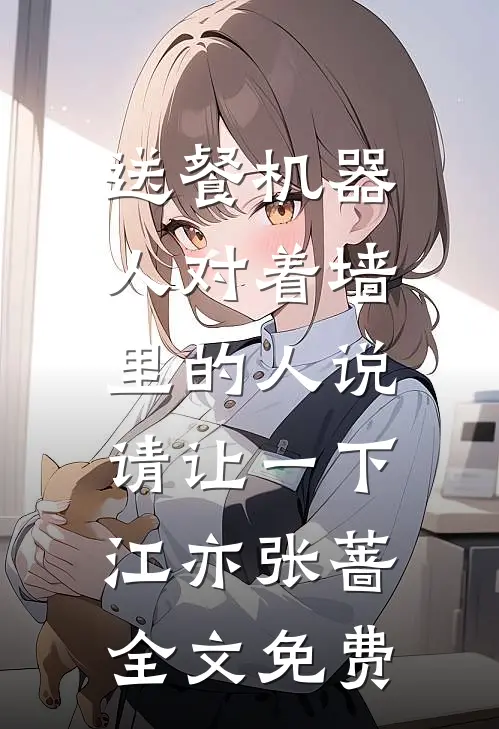 送餐机器人对着墙里的人说：请让一下江亦张蔷全文免费
