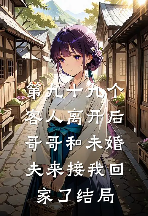 第九十九个客人离开后，哥哥和未婚夫来接我回家了结局