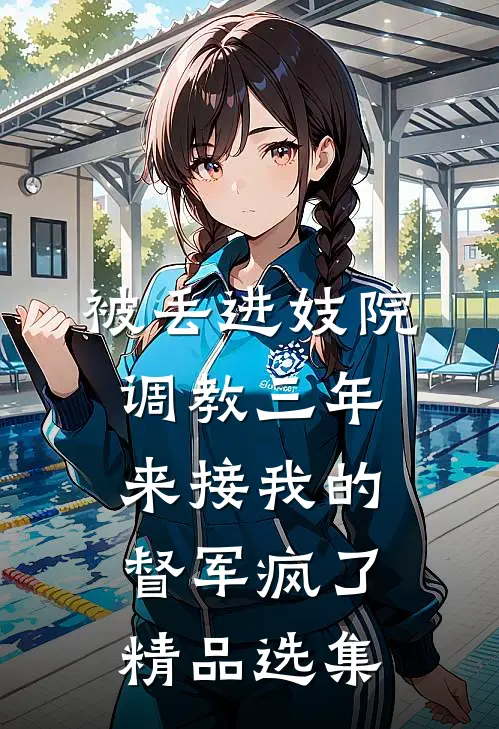 被丢进妓院调教三年，来接我的督军疯了精品选集