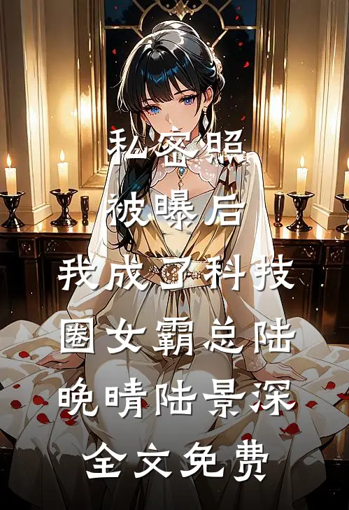 私密照被曝后，我成了科技圈女霸总陆晚晴陆景深全文免费