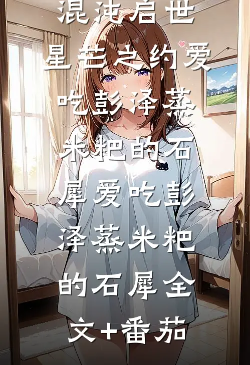混沌启世：星芒之约爱吃彭泽蒸米粑的石犀爱吃彭泽蒸米粑的石犀全文+番茄