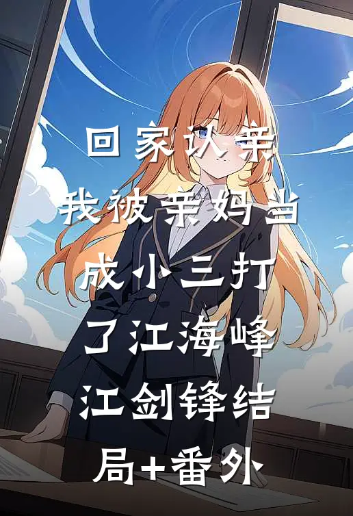 回家认亲，我被亲妈当成小三打了江海峰江剑锋结局+番外