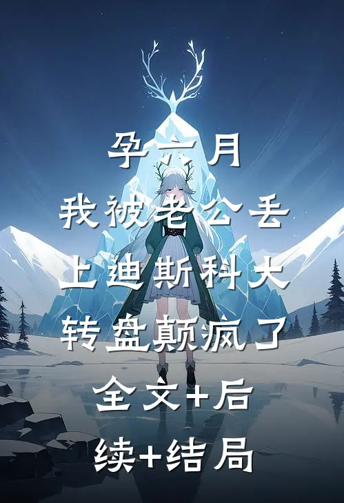 孕六月，我被老公丢上迪斯科大转盘颠疯了:全文+后续+结局