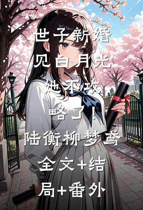 世子新婚见白月光，她不攻略了！陆衡柳梦鸢:全文+结局+番外