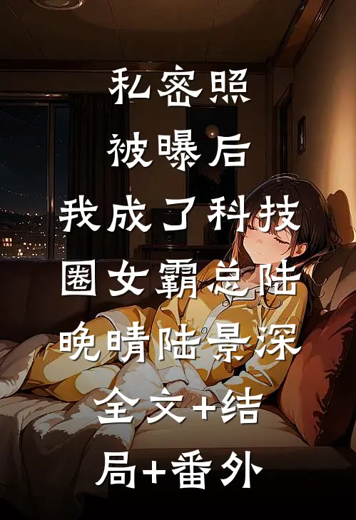 私密照被曝后，我成了科技圈女霸总陆晚晴陆景深全文+结局+番外