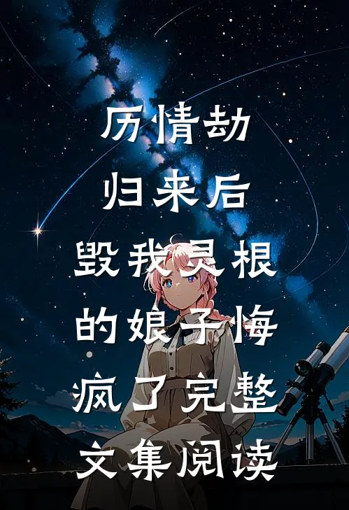历情劫归来后，毁我灵根的娘子悔疯了完整文集阅读