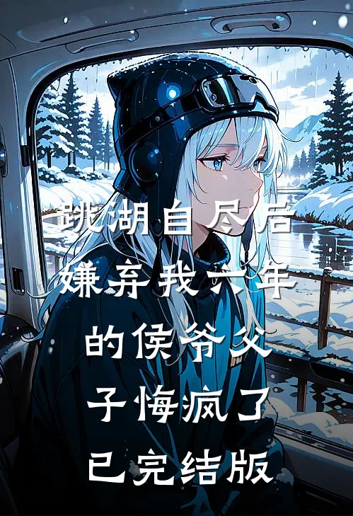 跳湖自尽后，嫌弃我六年的侯爷父子悔疯了已完结版