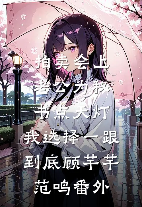 拍卖会上老公为秘书点天灯，我选择一跟到底顾芊芊范鸣番外