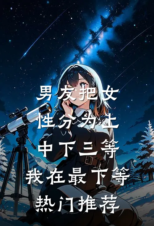 男友把女性分为上中下三等，我在最下等热门推荐