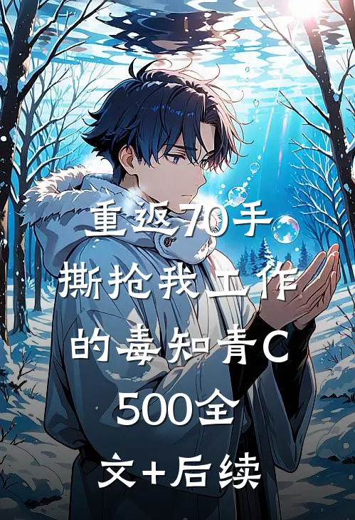 重返70手撕抢我工作的毒知青C500全文+后续