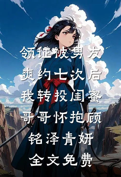 领证被男友爽约七次后，我转投闺蜜哥哥怀抱顾铭泽青妍全文免费
