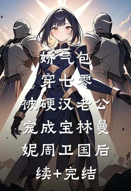 娇气包穿七零，被硬汉老公宠成宝林曼妮周卫国后续+完结