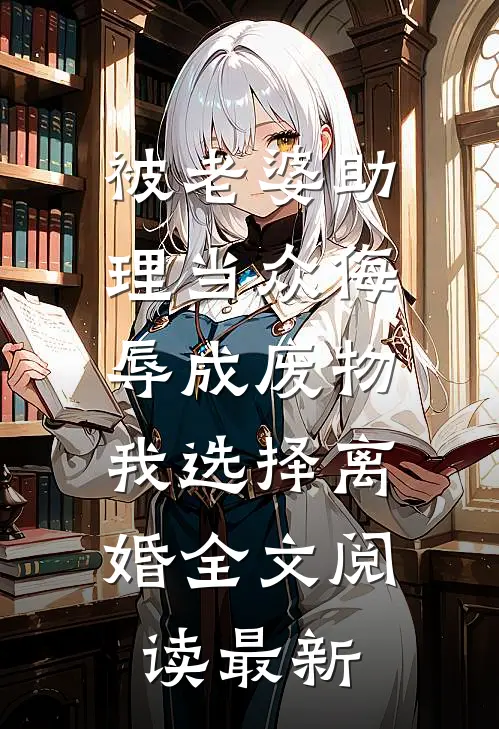 被老婆助理当众侮辱成废物，我选择离婚全文阅读最新