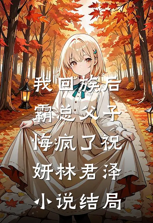 我回族后，霸总父子悔疯了祝妍林君泽小说结局