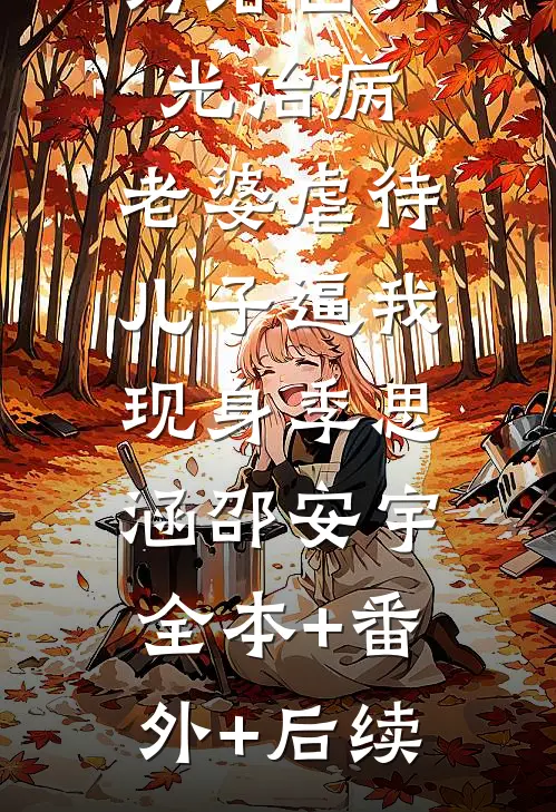 为给白月光治病，老婆虐待儿子逼我现身季思涵邵安宇:全本+番外+后续
