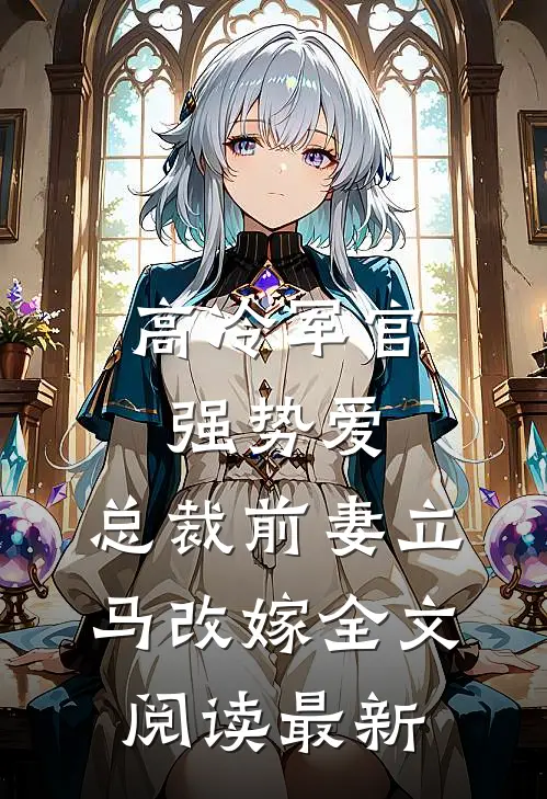 高冷军官强势爱，总裁前妻立马改嫁全文阅读最新