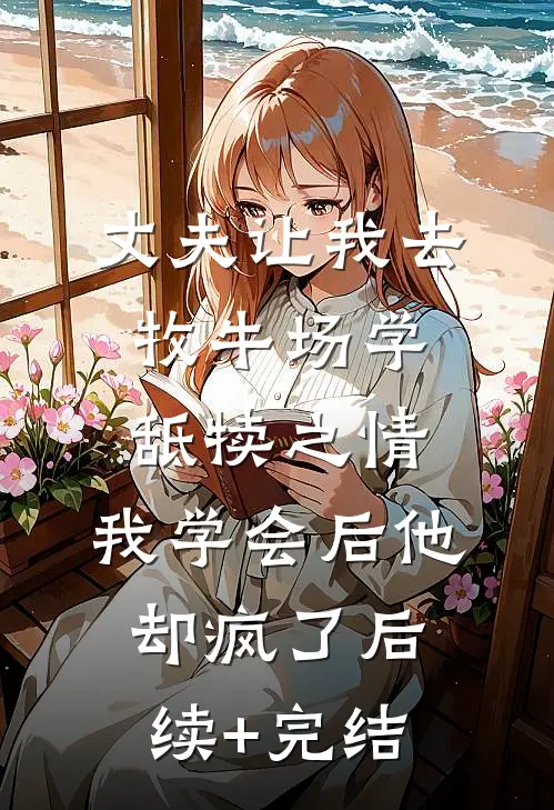 丈夫让我去牧牛场学舐犊之情，我学会后他却疯了后续+完结
