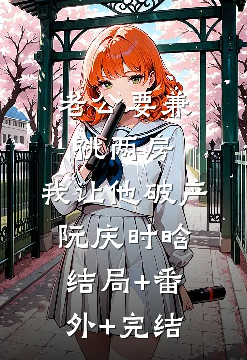 老公要兼祧两房，我让他破产阮庆时晗:结局+番外+完结