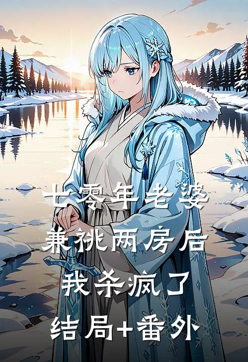七零年老婆兼祧两房后，我杀疯了:结局+番外