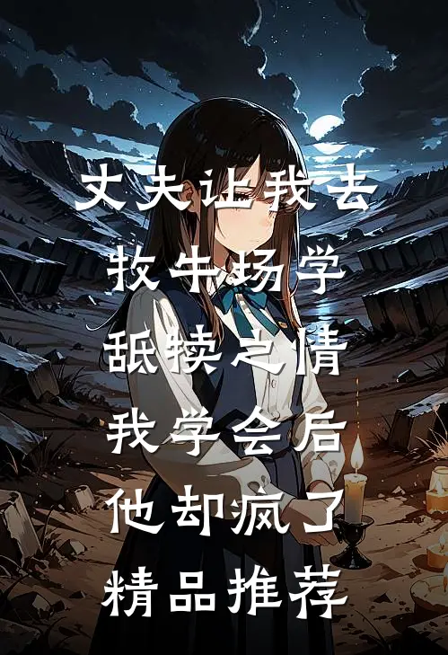 丈夫让我去牧牛场学舐犊之情，我学会后他却疯了精品推荐