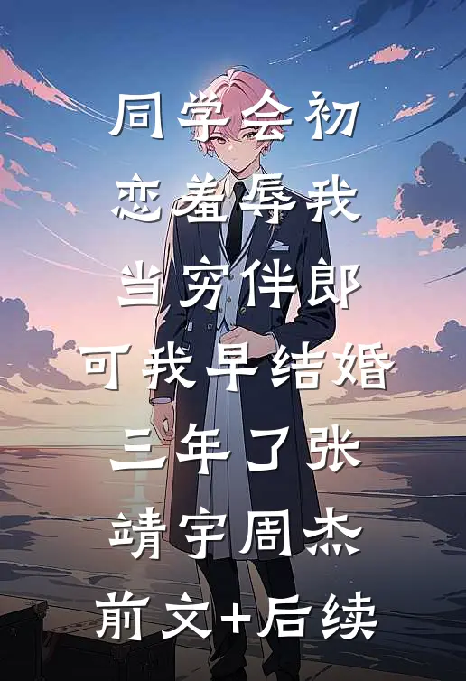 同学会初恋羞辱我当穷伴郎，可我早结婚三年了张靖宇周杰:前文+后续