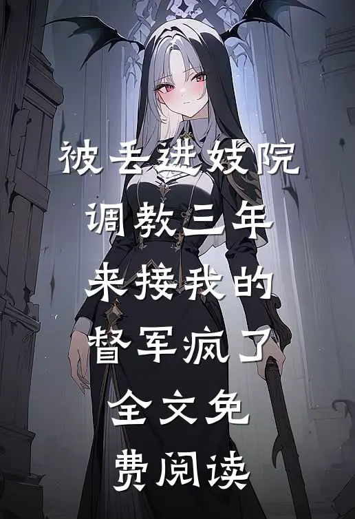 被丢进妓院调教三年，来接我的督军疯了全文免费阅读