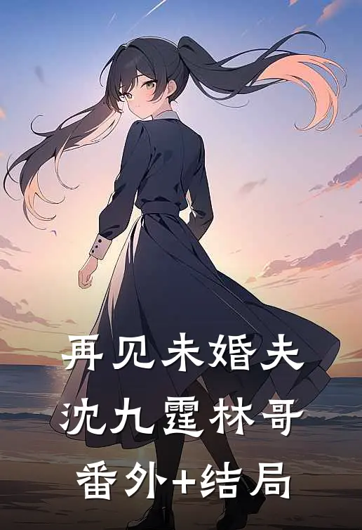 再见未婚夫沈九霆林哥:(番外)+(结局)
