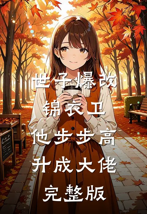 世子爆改锦衣卫，他步步高升成大佬完整版