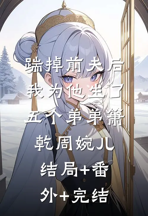 踹掉前夫后，我为他生了五个弟弟箫乾周婉儿:结局+番外+完结