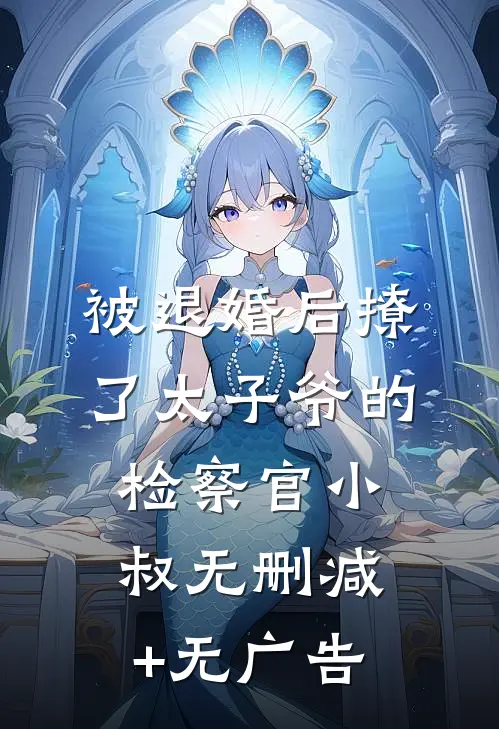被退婚后撩了太子爷的检察官小叔无删减+无广告