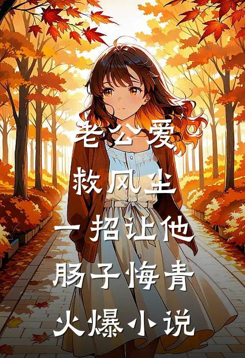 老公爱救风尘，一招让他肠子悔青火爆小说