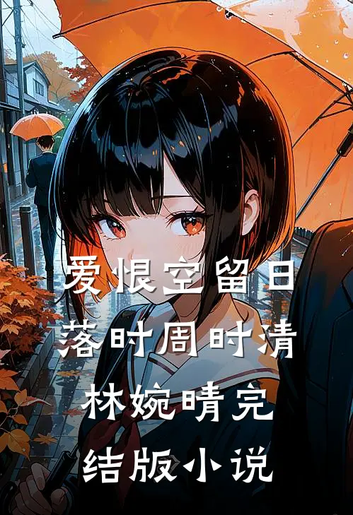 爱恨空留日落时周时清林婉晴完结版小说