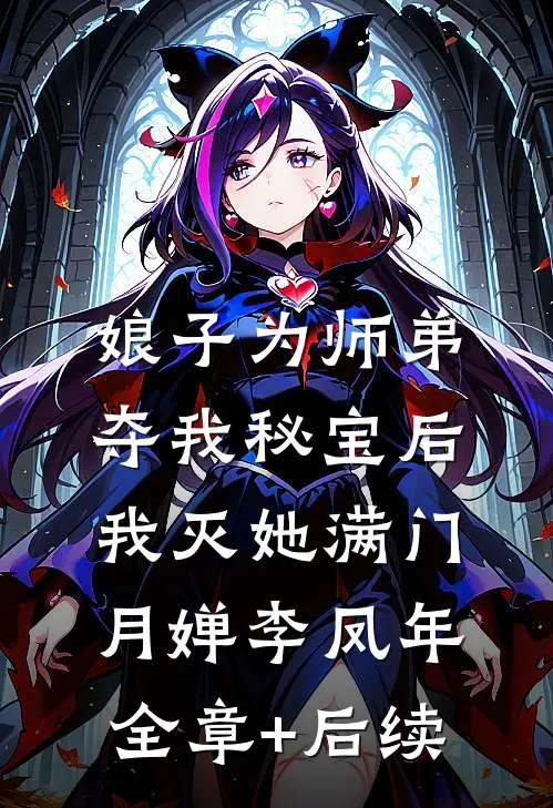 娘子为师弟夺我秘宝后，我灭她满门月婵李凤年:全章+后续