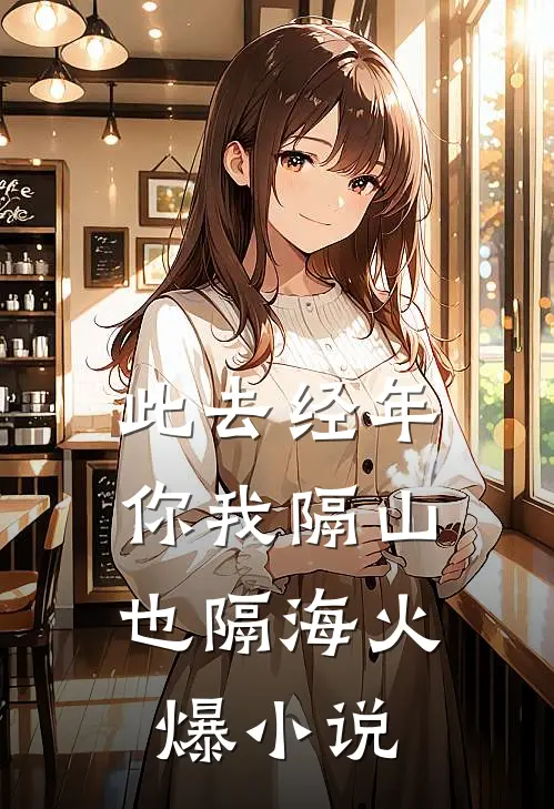 此去经年，你我隔山也隔海火爆小说