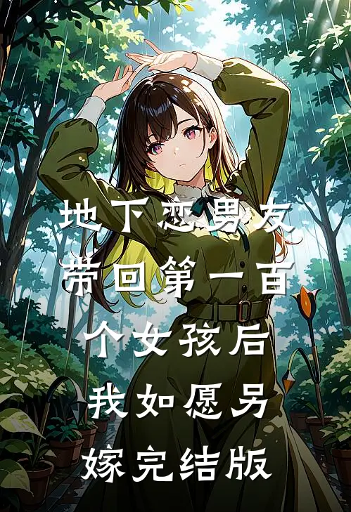 地下恋男友带回第一百个女孩后，我如愿另嫁完结版