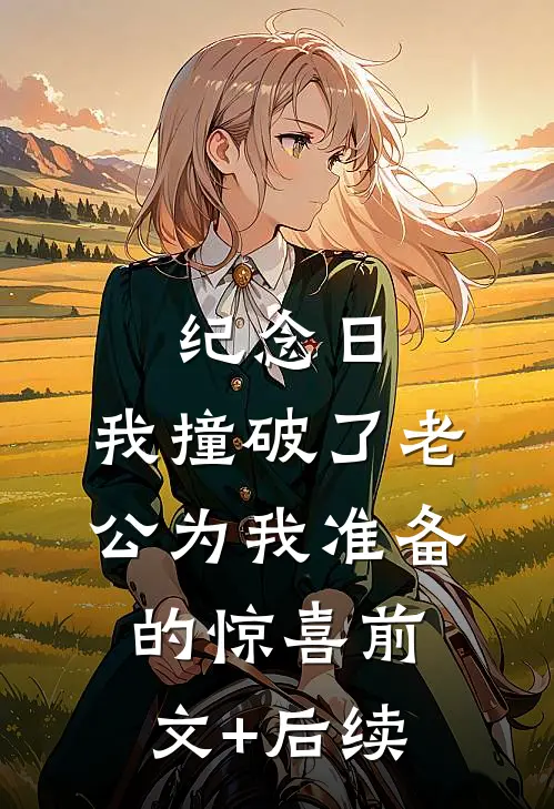 纪念日，我撞破了老公为我准备的惊喜前文+后续