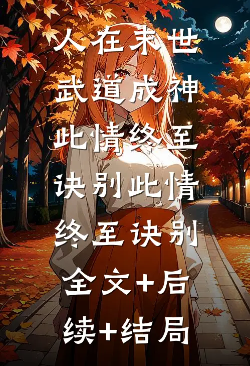 人在末世，武道成神此情终至诀别此情终至诀别:全文+后续+结局