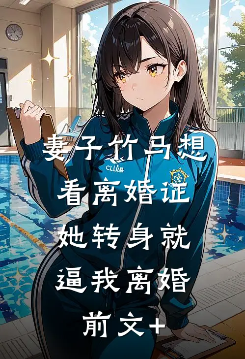 妻子竹马想看离婚证，她转身就逼我离婚前文+