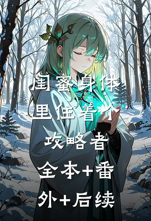 闺蜜身体里住着个攻略者:全本+番外+后续