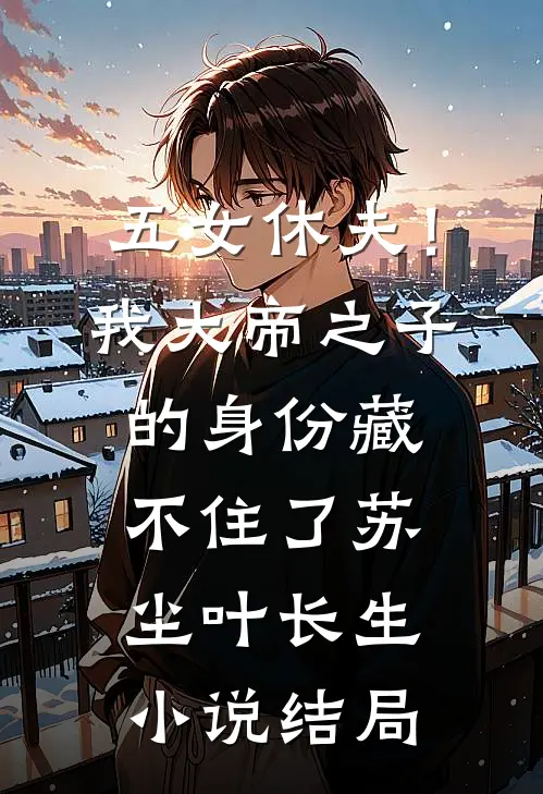 五女休夫！我大帝之子的身份藏不住了苏尘叶长生小说结局